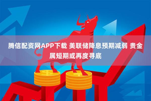 腾信配资网APP下载 美联储降息预期减弱 贵金属短期或再度寻底