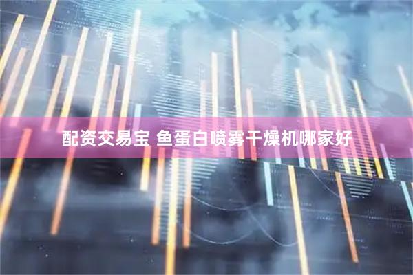 配资交易宝 鱼蛋白喷雾干燥机哪家好