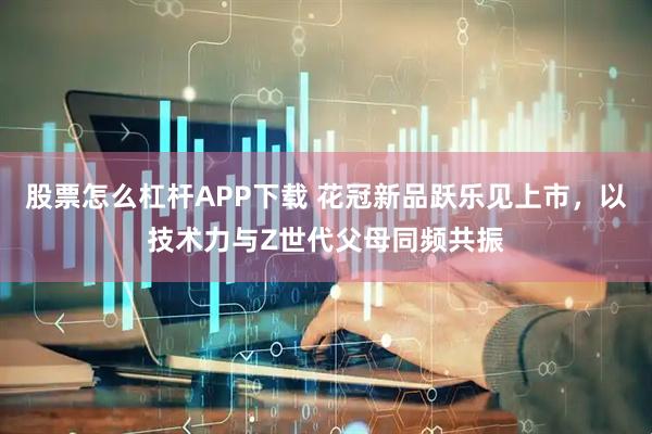 股票怎么杠杆APP下载 花冠新品跃乐见上市，以技术力与Z世代父母同频共振
