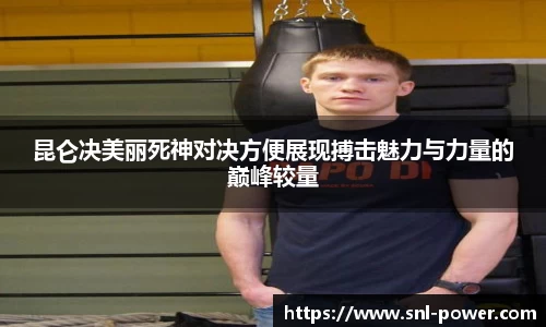 昆仑决美丽死神对决方便展现搏击魅力与力量的巅峰较量