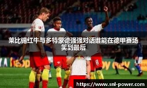 莱比锡红牛与多特蒙德强强对话谁能在德甲赛场笑到最后