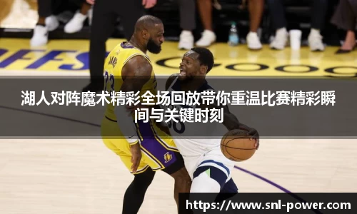 湖人对阵魔术精彩全场回放带你重温比赛精彩瞬间与关键时刻